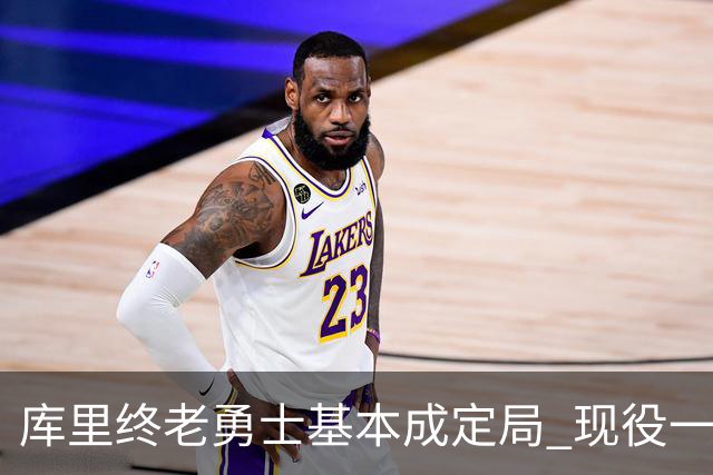 库里终老勇士基本成定局 现役一人一城还有几人坚守？
