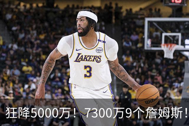 狂降5000万！7300万=9个詹姆斯！NBA最白菜3D，没有之一！