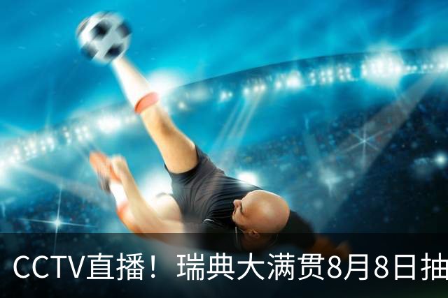 CCTV直播！瑞典大满贯8月8日抽签，莎头缺席，王曼昱林诗栋领衔国乒出征，附赛程！