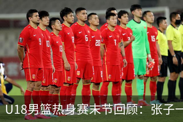 U18男篮热身赛末节回顾：张子一19分，中国U18逆转未果